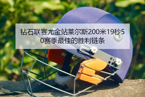 钻石联赛尤金站莱尔斯200米19秒50赛季最佳的胜利链条