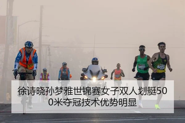 徐诗晓孙梦雅世锦赛女子双人划艇500米夺冠技术优势明显